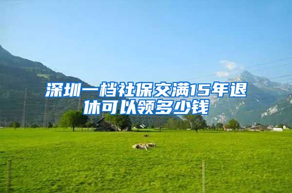 深圳一档社保交满15年退休可以领多少钱