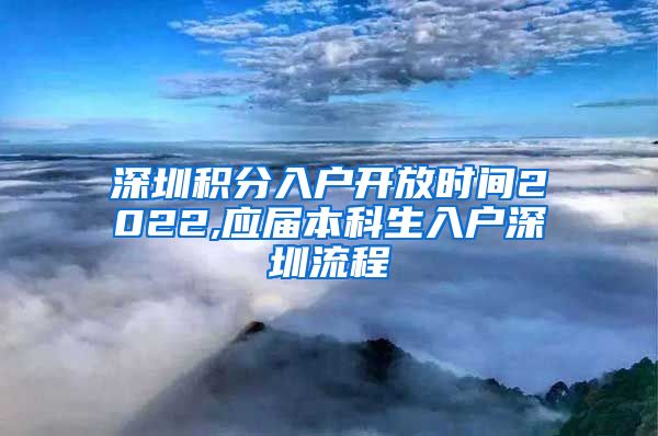 深圳积分入户开放时间2022,应届本科生入户深圳流程