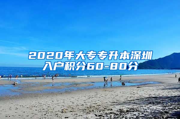 2020年大专专升本深圳入户积分60-80分