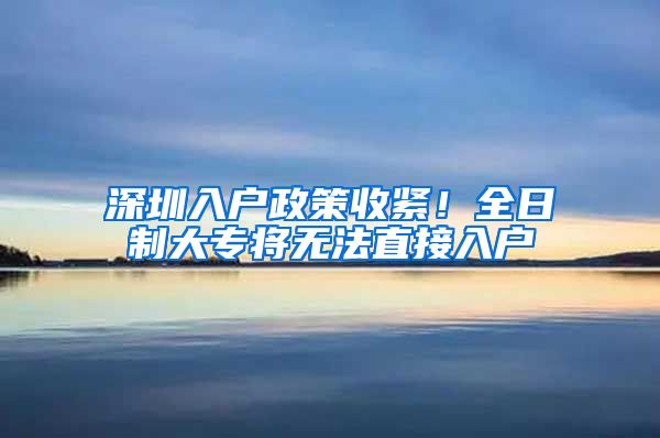 深圳入户政策收紧！全日制大专将无法直接入户