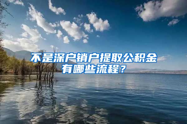 不是深户销户提取公积金有哪些流程？