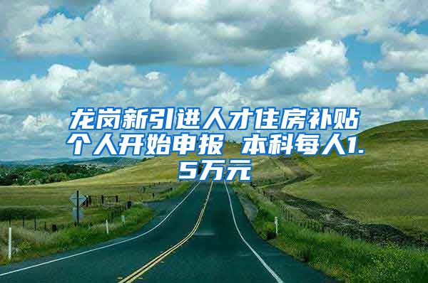 龙岗新引进人才住房补贴个人开始申报 本科每人1.5万元