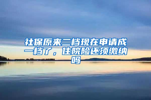 社保原来二档现在申请成一档了，住院险还须缴纳吗