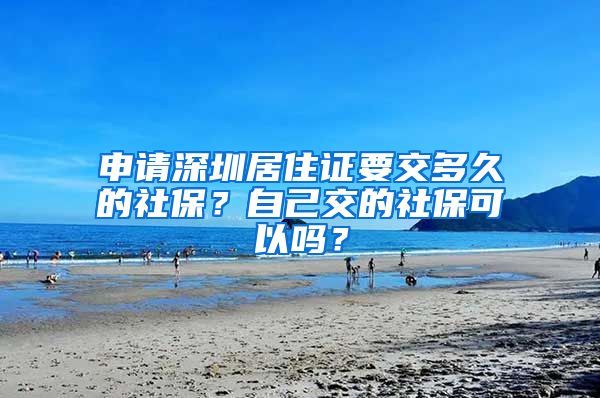 申请深圳居住证要交多久的社保？自己交的社保可以吗？