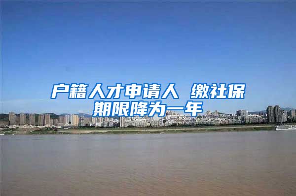 户籍人才申请人 缴社保期限降为一年