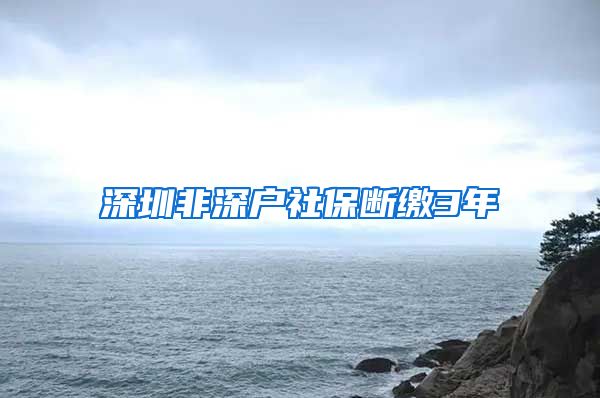 深圳非深户社保断缴3年