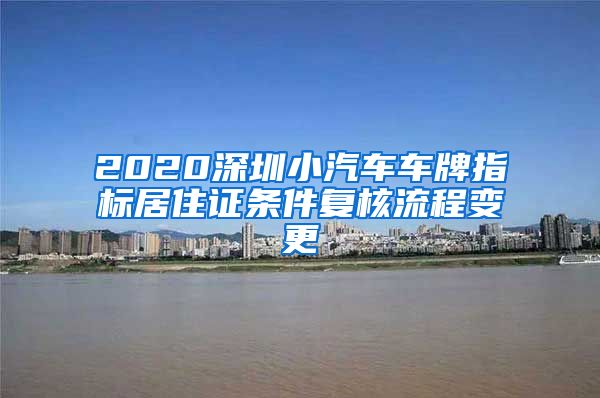 2020深圳小汽车车牌指标居住证条件复核流程变更