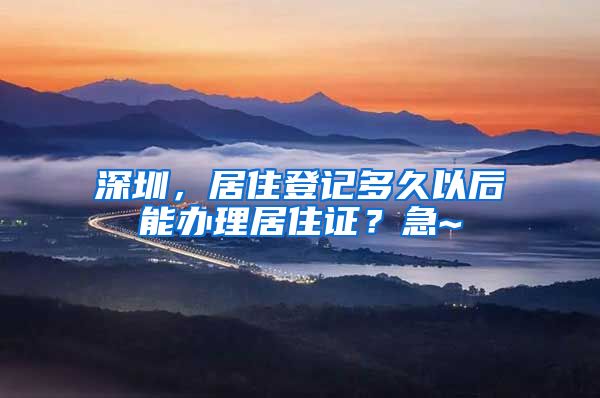 深圳，居住登记多久以后能办理居住证？急~