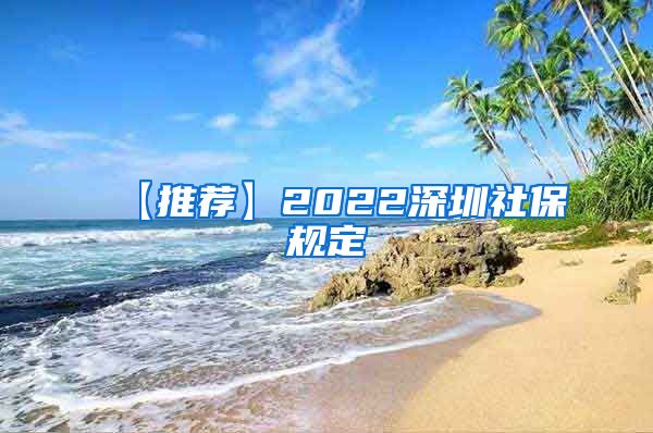 【推荐】2022深圳社保规定