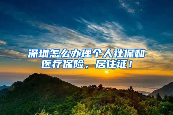 深圳怎么办理个人社保和医疗保险，居住证！