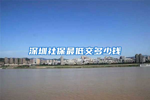 深圳社保最低交多少钱