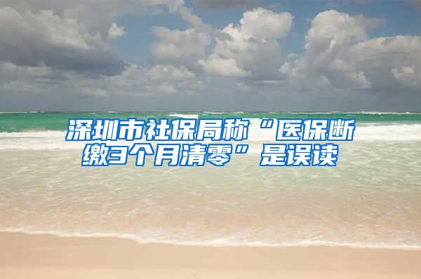 深圳市社保局称“医保断缴3个月清零”是误读