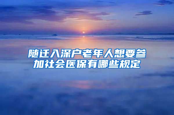 随迁入深户老年人想要参加社会医保有哪些规定