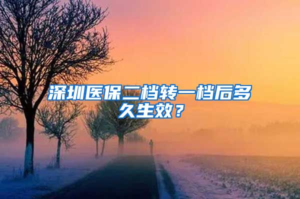 深圳医保二档转一档后多久生效？