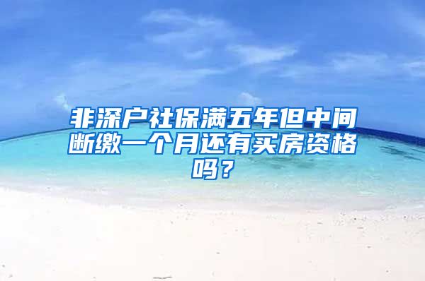 非深户社保满五年但中间断缴一个月还有买房资格吗？