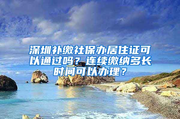 深圳补缴社保办居住证可以通过吗？连续缴纳多长时间可以办理？