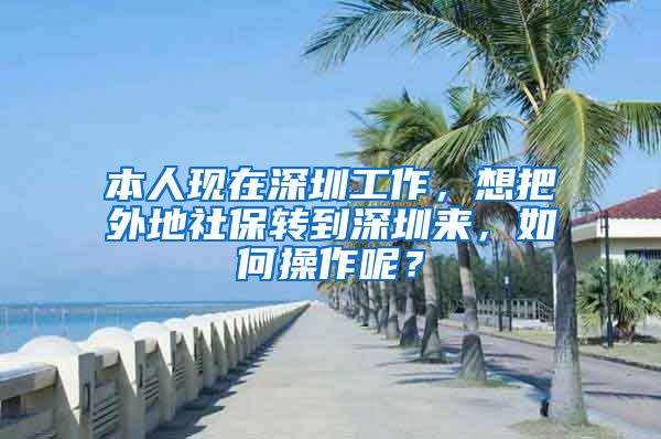 本人现在深圳工作，想把外地社保转到深圳来，如何操作呢？