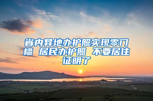 省内异地办护照实现零门槛 居民办护照 不要居住证明了