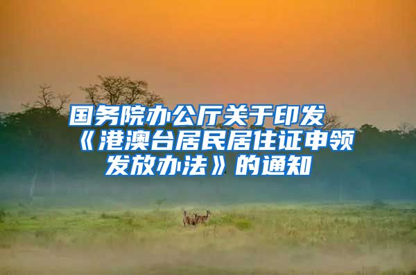 国务院办公厅关于印发《港澳台居民居住证申领发放办法》的通知