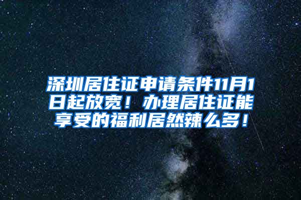 深圳居住证申请条件11月1日起放宽！办理居住证能享受的福利居然辣么多！