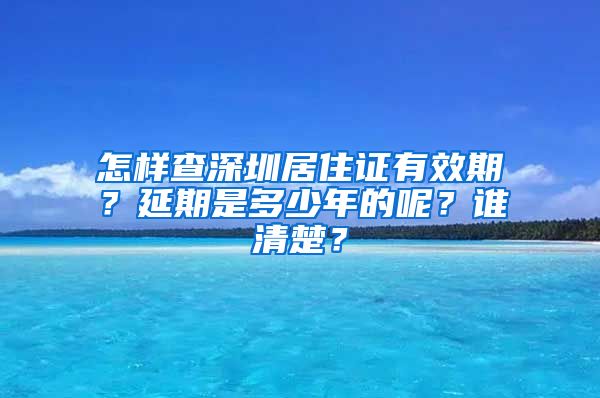 怎样查深圳居住证有效期？延期是多少年的呢？谁清楚？