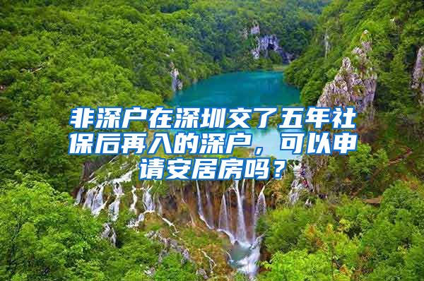非深户在深圳交了五年社保后再入的深户，可以申请安居房吗？