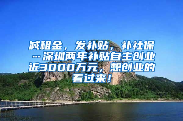 减租金，发补贴，补社保…深圳两年补贴自主创业近3000万元，想创业的看过来！