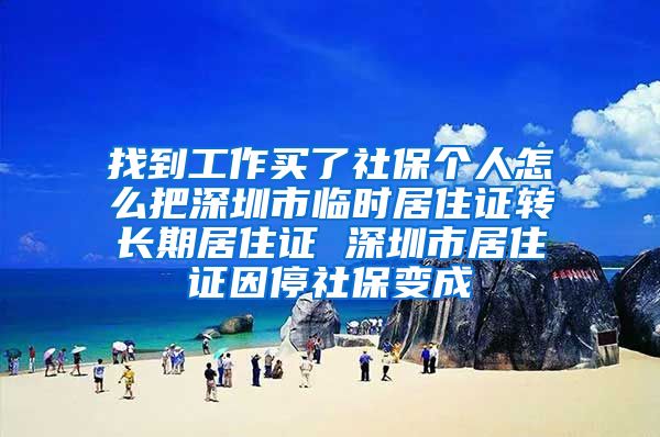 找到工作买了社保个人怎么把深圳市临时居住证转长期居住证 深圳市居住证因停社保变成