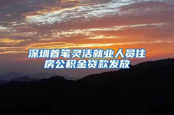 深圳首笔灵活就业人员住房公积金贷款发放